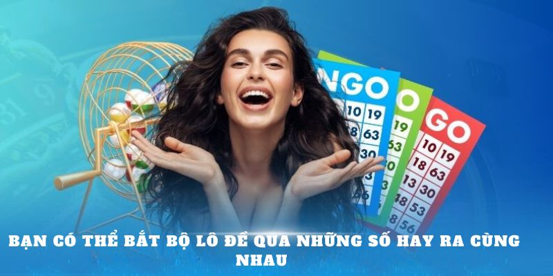 Bạn có thể bắt bộ lô đề qua những số hay ra cùng nhau 