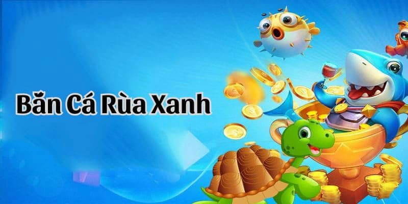 Giới thiệu game bắn cá rùa xanh tại nhà cái.